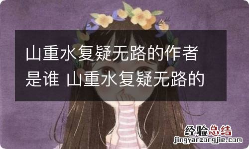 山重水复疑无路的作者是谁 山重水复疑无路的作者是谁什么诗