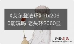 《艾尔登法环》rtx2060能玩吗 老头环2060显卡游戏指南