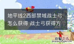 地平线2西部禁域战士弓怎么获得 战士弓获得方法介绍