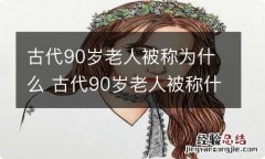 古代90岁老人被称为什么 古代90岁老人被称什么