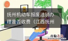 江西抚州汽车报废流程 抚州机动车报废注销办理是否收费