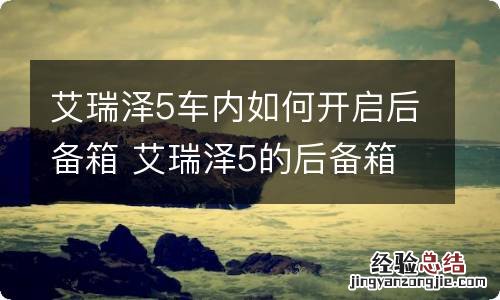 艾瑞泽5车内如何开启后备箱 艾瑞泽5的后备箱车内开关在什么地方