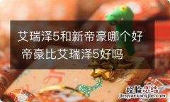 艾瑞泽5和新帝豪哪个好 帝豪比艾瑞泽5好吗