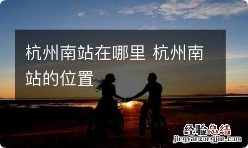杭州南站在哪里 杭州南站的位置