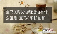 宝马3系长轴和短轴有什么区别 宝马3系长轴和短轴有什么区别图片