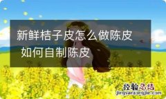 新鲜桔子皮怎么做陈皮 如何自制陈皮