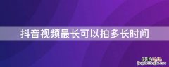 抖音视频最长可以拍多长时间 抖音视频最多能拍多长时间