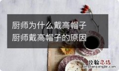 厨师为什么戴高帽子厨师戴高帽子的原因