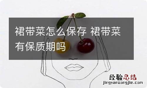 裙带菜怎么保存 裙带菜有保质期吗