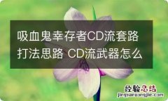 吸血鬼幸存者CD流套路打法思路 CD流武器怎么搭配