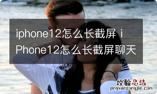 iphone12怎么长截屏 iPhone12怎么长截屏聊天记录