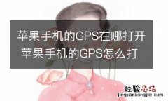 苹果手机的GPS在哪打开 苹果手机的GPS怎么打开