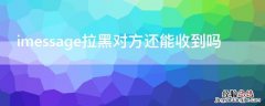 imessage拉黑对方还能收到吗