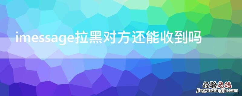 imessage拉黑对方还能收到吗