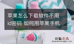 苹果怎么下载软件不用id密码 如何用苹果手机不用id密码下载软件