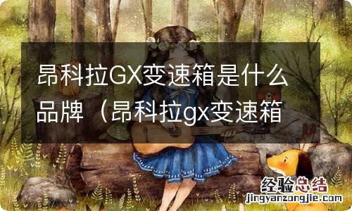 昂科拉gx变速箱cvt怎么样 昂科拉GX变速箱是什么品牌