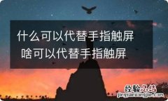 什么可以代替手指触屏 啥可以代替手指触屏