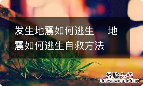 发生地震如何逃生地震如何逃生自救方法