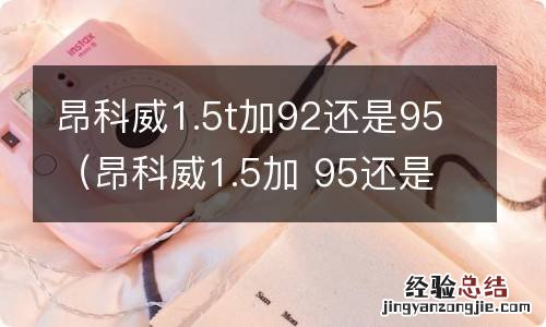 昂科威1.5加 95还是92? 昂科威1.5t加92还是95