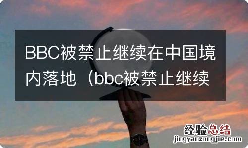 bbc被禁止继续在中国境内落地原因 BBC被禁止继续在中国境内落地