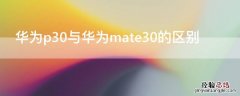 华为p30与华为mate30的区别 华为mate30和p30区别