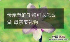 母亲节的礼物可以怎么做 母亲节礼物