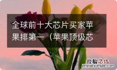 苹果顶级芯片 全球前十大芯片买家苹果排第一