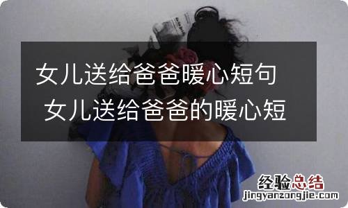 女儿送给爸爸暖心短句 女儿送给爸爸的暖心短句