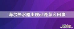 海尔热水器出现e2是怎么回事,过几小时插电好了 海尔热水器出现e2是怎么回事