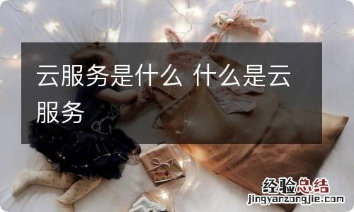 云服务是什么 什么是云服务