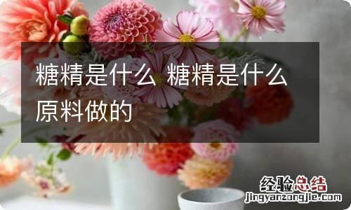 糖精是什么 糖精是什么原料做的