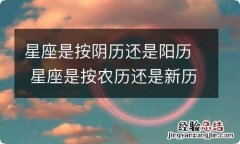 星座是按阴历还是阳历 星座是按农历还是新历来算的