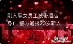 刚入职女员工被带酒店身亡 警方通报23岁新入职女员工酒店内死亡