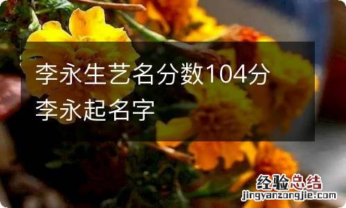 李永生艺名分数104分 李永起名字