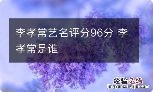 李孝常艺名评分96分 李孝常是谁