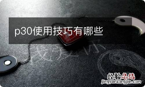 p30使用技巧有哪些