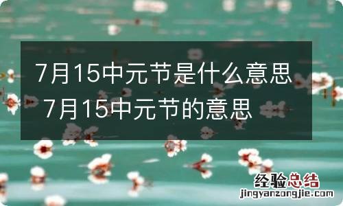 7月15中元节是什么意思 7月15中元节的意思