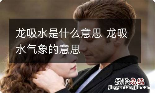 龙吸水是什么意思 龙吸水气象的意思