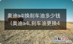 奥迪a4L刹车油更换4s多少钱 奥迪a4l换刹车油多少钱