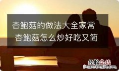 杏鲍菇的做法大全家常 杏鲍菇怎么炒好吃又简单