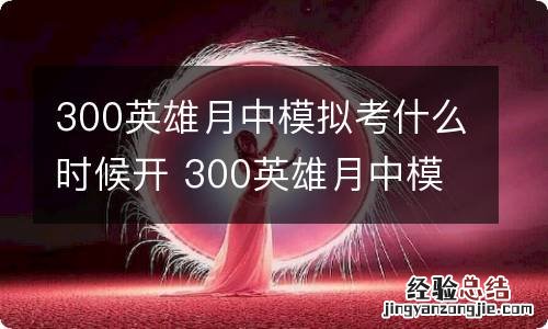 300英雄月中模拟考什么时候开 300英雄月中模拟考活动介绍