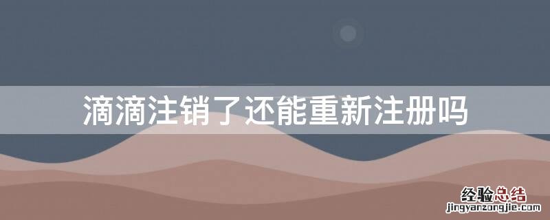 滴滴注销了还能重新注册吗