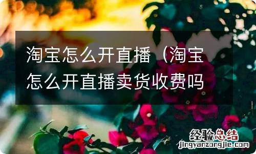 淘宝怎么开直播卖货收费吗 淘宝怎么开直播