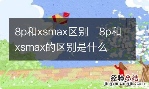 8p和xsmax区别8p和xsmax的区别是什么