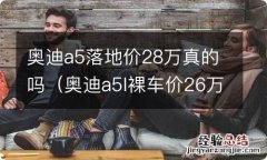 奥迪a5l裸车价26万 奥迪a5落地价28万真的吗