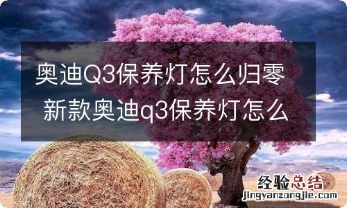 奥迪Q3保养灯怎么归零 新款奥迪q3保养灯怎么归零