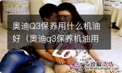 奥迪q3保养机油用什么牌子好 奥迪Q3保养用什么机油好