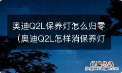 奥迪Q2L怎样消保养灯 奥迪Q2L保养灯怎么归零