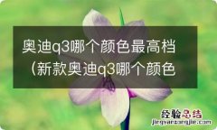 新款奥迪q3哪个颜色最高档 奥迪q3哪个颜色最高档