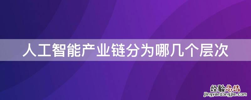 人工智能产业链三个层次 人工智能产业链分为哪几个层次